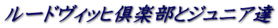 ルードヴィッヒ倶楽部とジュニア達 